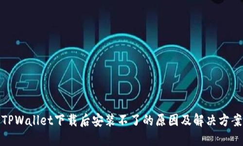 TPWallet下载后安装不了的原因及解决方案