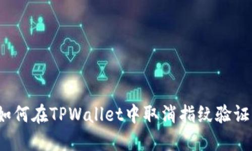 如何在TPWallet中取消指纹验证？