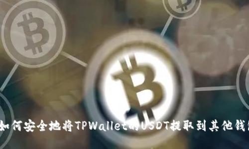   如何安全地将TPWallet的USDT提取到其他钱包 