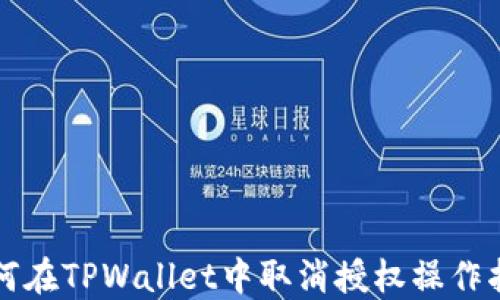 
如何在TPWallet中取消授权操作指南