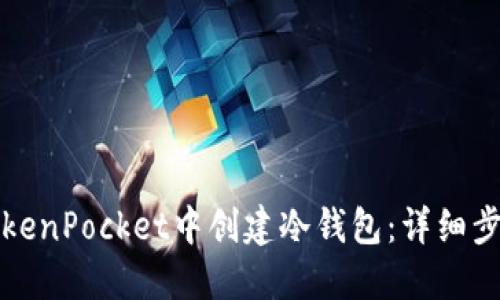 如何在TokenPocket中创建冷钱包：详细步骤与指南