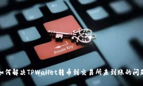 如何解决TPWallet转币到交易所未到账的问题