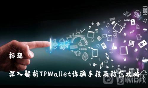 标题

深入解析TPWallet诈骗手段及防范攻略