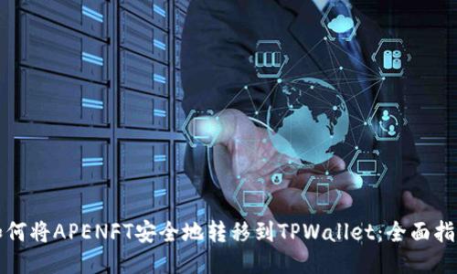 如何将APENFT安全地转移到TPWallet：全面指南