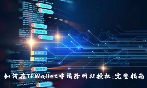 如何在TPWallet中清除网站授权：完整指南