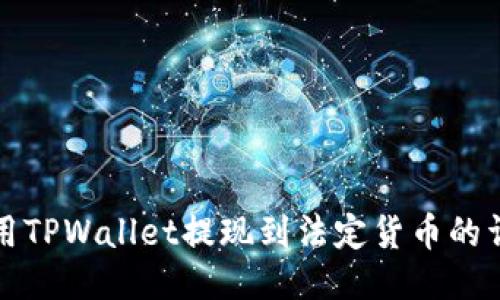 如何使用TPWallet提现到法定货币的详细指南