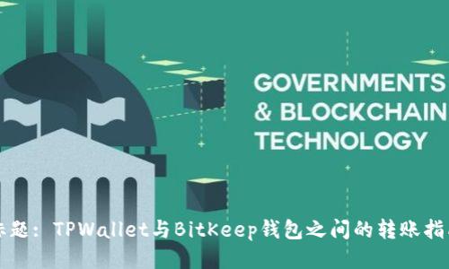 标题: TPWallet与BitKeep钱包之间的转账指南