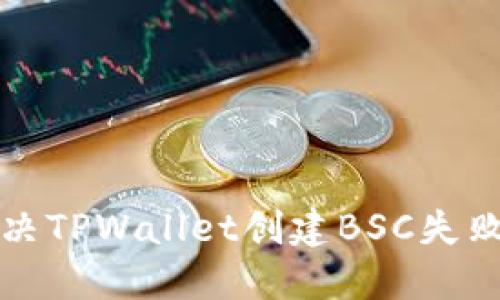 如何解决TPWallet创建BSC失败的问题