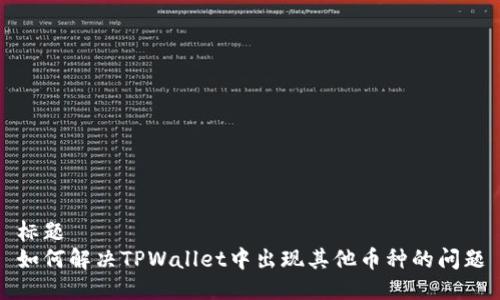 标题
如何解决TPWallet中出现其他币种的问题