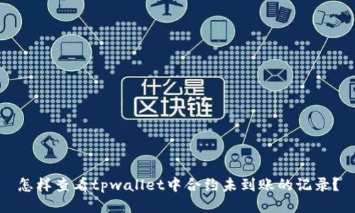 怎样查看tpwallet中合约未到账的记录？