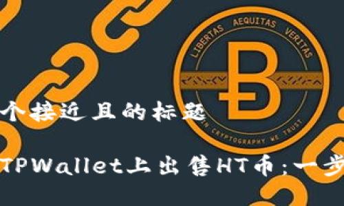 思考一个接近且的标题

如何在TPWallet上出售HT币：一步步教程