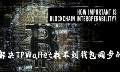 如何解决TPWallet找不到钱包同步的问题