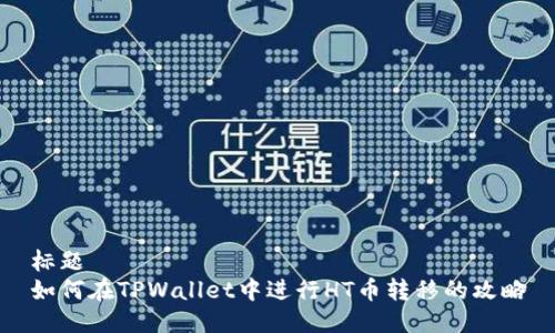 标题  
如何在TPWallet中进行HT币转移的攻略