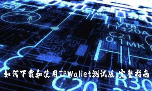 如何下载和使用TPWallet测试版：完整指南