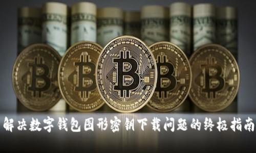 解决数字钱包图形密钥下载问题的终极指南