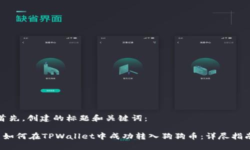 首先，创建的标题和关键词：

 如何在TPWallet中成功转入狗狗币：详尽指南