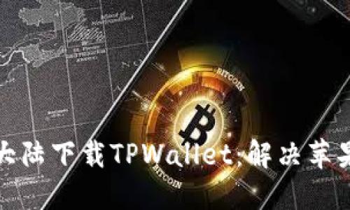 如何在中国大陆下载TPWallet：解决苹果用户的困扰