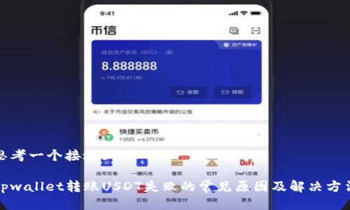 思考一个接近且的

tpwallet转账USDT失败的常见原因及解决方法