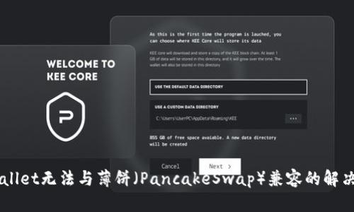 新版本TPWallet无法与薄饼（PancakeSwap）兼容的解决方案与指南