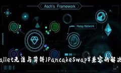 新版本TPWallet无法与薄饼（PancakeSwap）兼容的解决