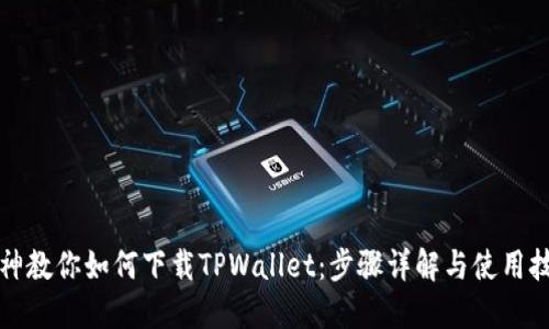 大神教你如何下载TPWallet：步骤详解与使用技巧