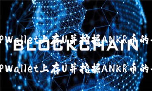 如何在TPWallet上存U并挖掘ANKR币的全面指南

如何在TPWallet上存U并挖掘ANKR币的全面指南