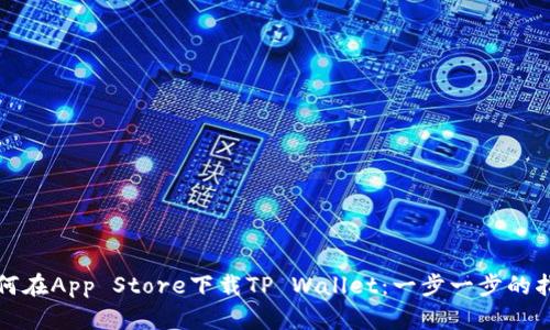 如何在App Store下载TP Wallet：一步一步的指南