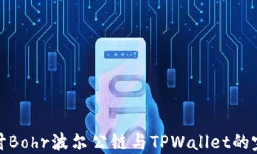 
深入探讨Bohr波尔公链与TPWallet的完美结合