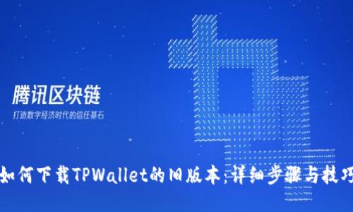 如何下载TPWallet的旧版本：详细步骤与技巧