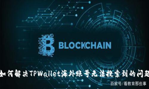 如何解决TPWallet海外账号无法搜索到的问题