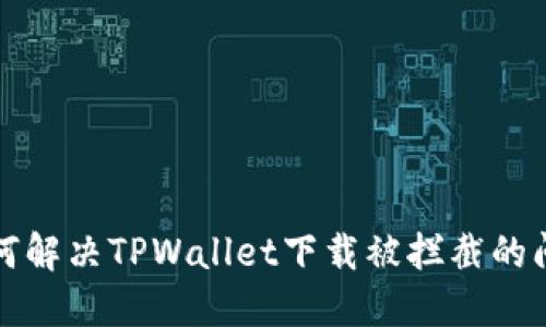 如何解决TPWallet下载被拦截的问题