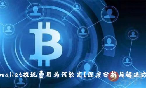 tpwallet提现费用为何较高？深度分析与解决方案