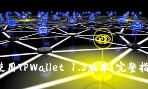  如何高效下载与使用TPWallet 1.3版本？完整指南与常见问题解析