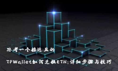 思考一个接近且的

TPWallet如何兑换ETH：详细步骤与技巧