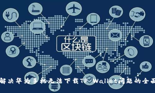 如何解决华为手机无法下载TP Wallet问题的全面指南