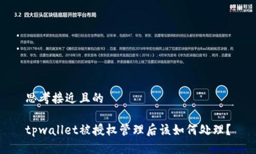 思考接近且的

tpwallet被授权管理后该如何处理？