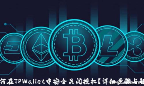 
如何在TPWallet中安全关闭授权？详细步骤与解析