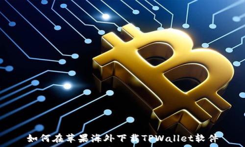   
如何在苹果海外下载TPWallet软件