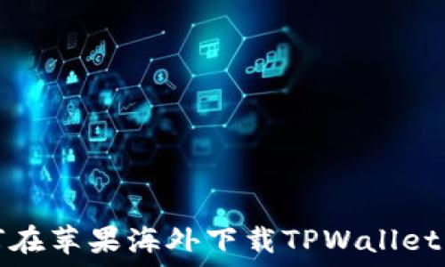   
如何在苹果海外下载TPWallet软件