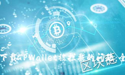 如何解决下载TPWallet被拦截的问题：全方位指南